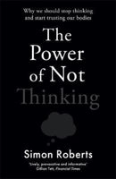 The Power of Not Thinking : Why We Should Stop Thinking and Start Trusting Our Bodies-9781788706643