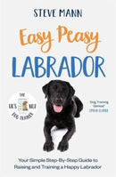 Easy Peasy Labrador : Your simple step-by-step guide to raising and training a happy Labrador-9781788706827