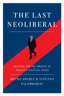 The Last Neoliberal : Macron and the Origins of France's Political Crisis-9781788733571