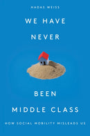 We Have Never Been Middle Class : How Social Mobility Misleads Us-9781788733915