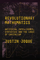 Revolutionary Mathematics : Artificial Intelligence, Statistics and the Logic of Capitalism-9781788734004