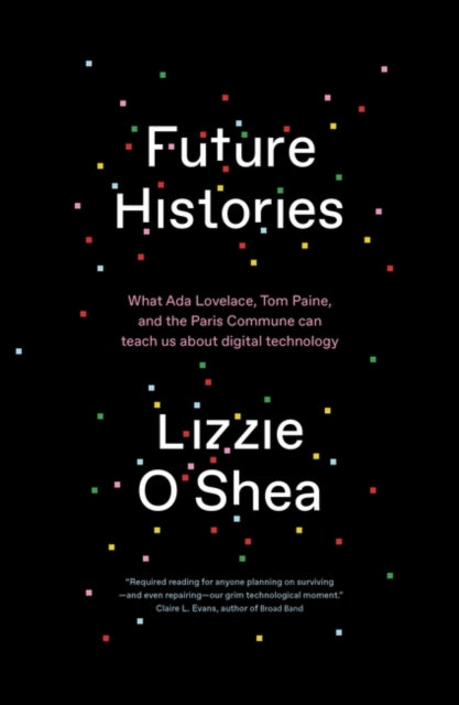 Future Histories : What Ada Lovelace, Tom Paine, and the Paris Commune Can Teach Us About Digital Technology-9781788734318
