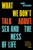What We Don't Talk About : Sex and the Mess of Life-9781788738507