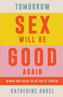 Tomorrow Sex Will Be Good Again : Women and Desire in the Age of Consent-9781788739207