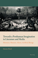 Towards a Posthuman Imagination in Literature and Media : Monsters, Mutants, Aliens, Artificial Beings-9781788745826