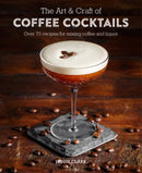 The Art & Craft of Coffee Cocktails : Over 80 Recipes for Mixing Coffee and Liquor-9781788790437