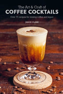The Art & Craft of Coffee Cocktails : Over 75 Recipes for Mixing Coffee and Liquor-9781788794695