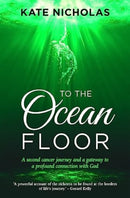 To the Ocean Floor : A second cancer journey and a gateway to a profound connection with God-9781788933001
