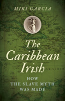 Caribbean Irish, The : How the Slave Myth was Made-9781789042689