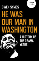 He Was Our Man in Washington : A History of the Obama Years-9781789043310