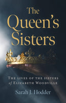 Queen's Sisters, The : The lives of the sisters of Elizabeth Woodville-9781789043631