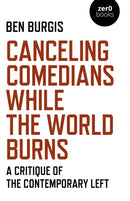 Canceling Comedians While the World Burns : A Critique of the Contemporary Left-9781789045475