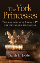 York Princesses, The : The daughters of Edward IV and Elizabeth Woodville-9781789045574