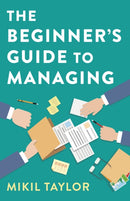 The Beginner's Guide to Managing : A Guide to the Toughest Journey You'll Ever Take-9781789045833