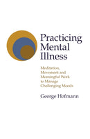 Practicing Mental Illness : Meditation, Movement and Meaningful Work to Manage Challenging Moods-9781789046267