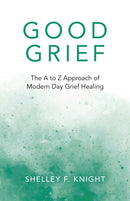 Good Grief – The A to Z Approach of Modern Day Grief Healing