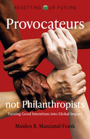 Resetting Our Future: Provocateurs not Philanthropists - Turning Good Intentions into Global Impact-9781789048360