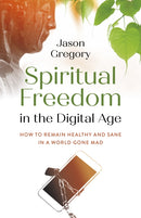 Spiritual Freedom in the Digital Age : How to Remain Healthy and Sane in a World Gone Mad-9781789048964