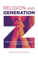 Religion and Generation Z : Why seventy per cent of young people say they have no religion. A collection of essays by students, edited by Brian Mountford-9781789049312