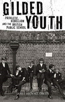 Gilded Youth : Privilege, Rebellion and the British Public School-9781789140668