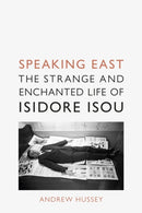 Speaking East : The Strange and Enchanted Life of Isidore Isou-9781789144925