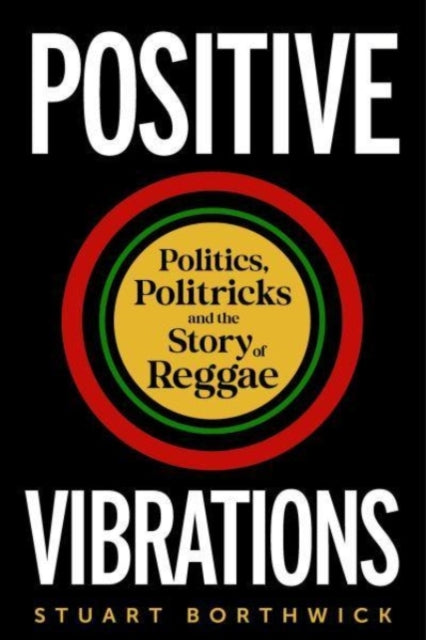 Positive Vibrations : Politics, Politricks and the Story of Reggae-9781789145694