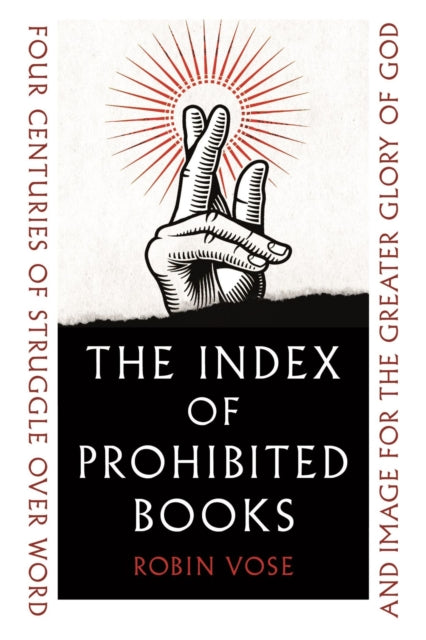 The Index of Prohibited Books : Four Centuries of Struggle over Word and Image for the Greater Glory of God-9781789146578