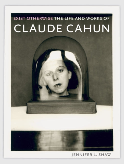 Exist Otherwise – The Life and Works of Claude Cahun