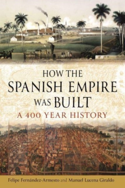 How the Spanish Empire Was Built : A 400-Year History-9781789148404