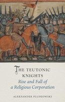 The Teutonic Knights – Rise and Fall of a Religious Corporation