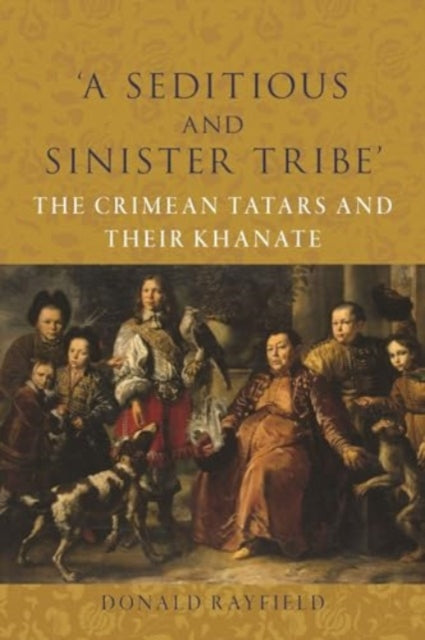 `A Seditious and Sinister Tribe' : The Crimean Tatars and Their Khanate-9781789149098