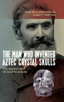 The Man Who Invented Aztec Crystal Skulls : The Adventures of Eugene Boban-9781789200959
