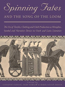 Spinning Fates and the Song of the Loom : The Use of Textiles, Clothing and Cloth Production as Metaphor, Symbol and Narrative Device in Greek and Latin Literature-9781789259865
