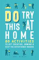 Do Try This at Home : 80 Activities to Get Creative, Unwind and Keep You Entertained Indoors-9781789293265