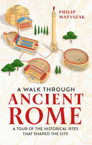 A Walk Through Ancient Rome : A Tour of the Historical Sites That Shaped the City-9781789295221