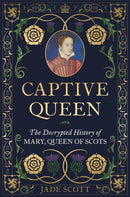 Captive Queen : The Decrypted History of Mary, Queen of Scots-9781789296464