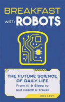 Breakfast with Robots : The Future Science of Daily Life - from AI & Sleep to Gut Health & Travel-9781789298772
