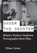 Under the Counter : Britain's Trade in Hardcore Pornographic 8mm Films-9781789386646