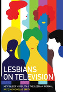 Lesbians on Television : New Queer Visibility & The Lesbian Normal-9781789387513