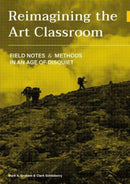 Reimagining the Art Classroom : Field Notes and Methods in an Age of Disquiet-9781789387773