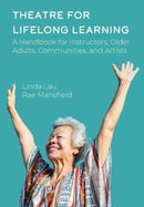 Theatre for Lifelong Learning : A Handbook for Instructors, Older Adults, Communities, and Artists-9781789388770