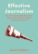 Effective Journalism : How the Information Ecosystem Works and What Journalists Should Do About It-9781789389036