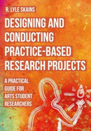 Designing and Conducting Practice-Based Research Projects : A Practical Guide for Arts Student Researchers-9781789389326