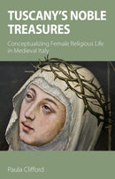 Tuscany's Noble Treasures : Conceptualizing Female Religious Life in Medieval Italy-9781789592016