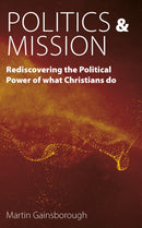 Politics & Mission : Rediscovering the Political Power of What Christians Do-9781789592702