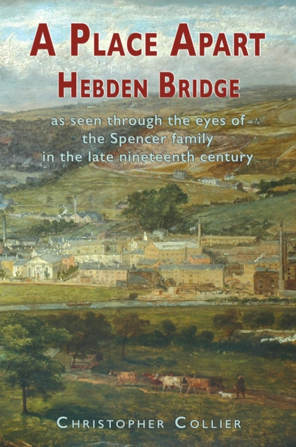 A Place Apart : Hebden Bridge as seen through the eyes of the Spencer family in the late 19th century-9781789633795