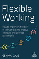 Flexible Working : How to Implement Flexibility in the Workplace to Improve Employee and Business Performance-9781789665895