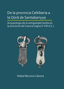 De la provincia Celtiberia a la qura de Santabariyya: Arqueologia de la Antiguedad tardia en la provincia de Cuenca (siglos V-VIII d.C.)-9781789690644