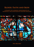 Blood, Faith and Iron: A dynasty of Catholic industrialists in sixteenth- and seventeenth-century England-9781789690682