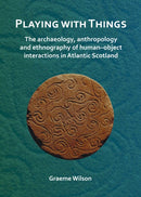 Playing with Things: The archaeology, anthropology and ethnography of human-object interactions in Atlantic Scotland-9781789690750